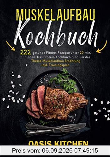 Muskelaufbau Kochbuch: 222 gesunde Fitness Rezepte unter 20 min. für jeden - Das Protein Kochbuch rund um das Thema Muskelaufbau Ernährung inkl. Trainingsplan
