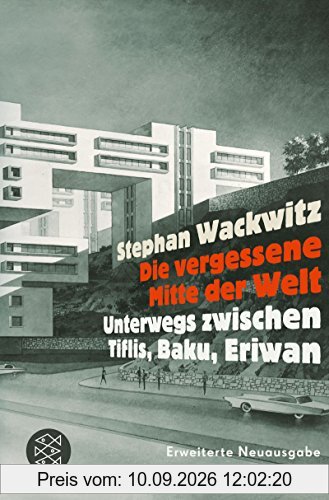 Die vergessene Mitte der Welt: Unterwegs zwischen Tiflis, Baku, Eriwan