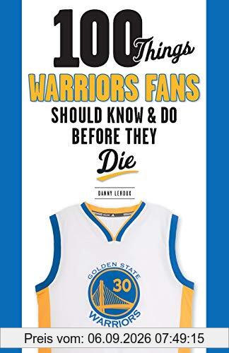 100 Things Warriors Fans Should Know & Do Before They Die (100 Things...Fans Should Know)