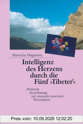 Intelligenz des Herzens durch die Fünf »Tibeter«®: Heilende Aussöhnung mit unserem innersten Wesenskern