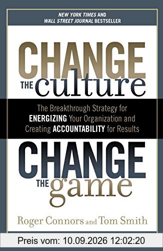 Change the Culture, Change the Game: The Breakthrough Strategy for Energizing Your Organization and Creating Accounta bility for Results