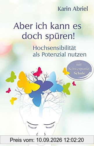 Aber ich kann es doch spüren!: Hochsensibilität als Potential nutzen