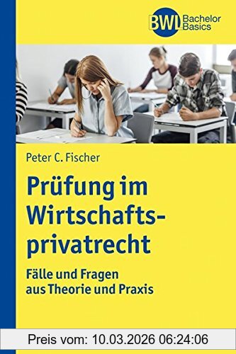 Fischer, Peter C. Die Prüfung Im Wirtschaftsprivatrecht, Fälle Und Fragen Aus Theorie Und Praxis