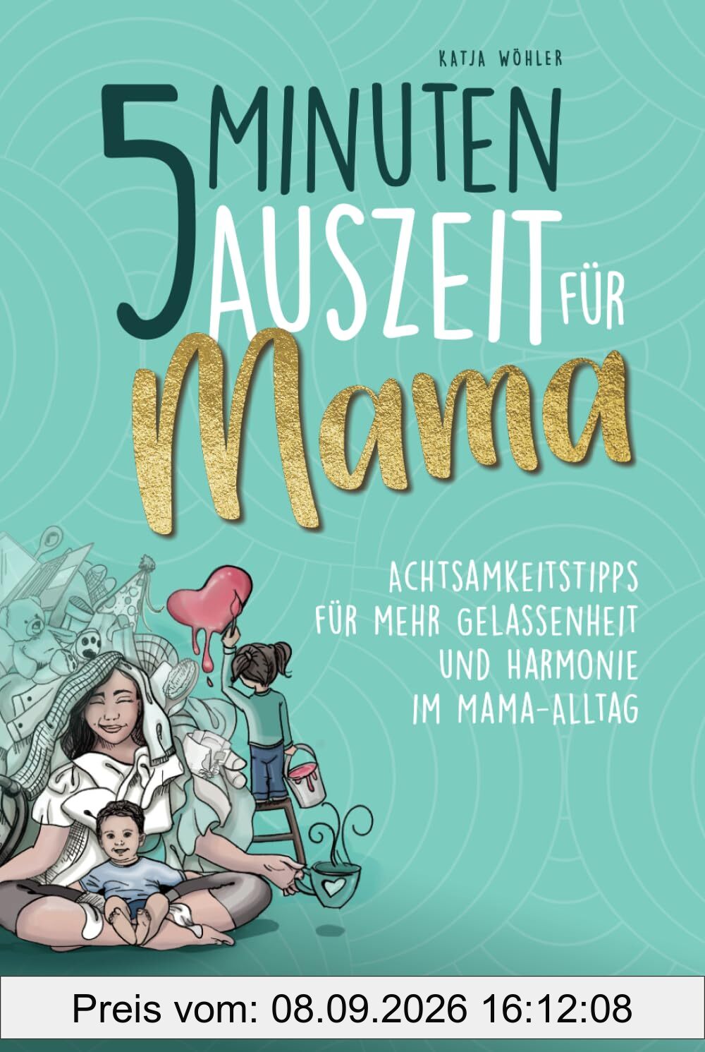 5 Minuten Auszeit für Mama – Achtsamkeitstipps für mehr Gelassenheit und Harmonie im Mama-Alltag. Ein wohltuendes Mama-Entspannungsgeschenk. (Hilfe für Eltern)