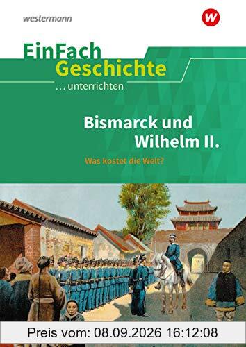 EinFach Geschichte ...unterrichten: Bismarck und Wilhelm II.: Was kostet die Welt?