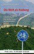 Die Welt als Radweg: Philosophie des Radfahrens und Radweg-Welten China, Ägypten, Kanada, Nordkap und Baltikum