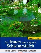 Der Traum vom eigenen Schwimmteich. Planung, Anlage, Technik, Bepflanzung, Pflege
