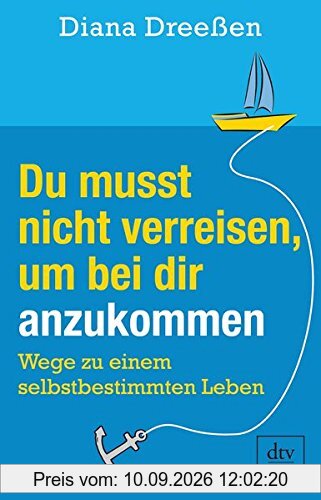 Du musst nicht verreisen, um bei dir anzukommen: Wege zu einem selbstbestimmten Leben