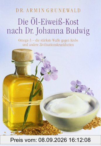 Die Öl-Eiweiß-Kost nach Dr. Johanna Budwig: Omega-3 - die stärkste Waffe gegen Krebs und andere Zivilisationskrankheiten