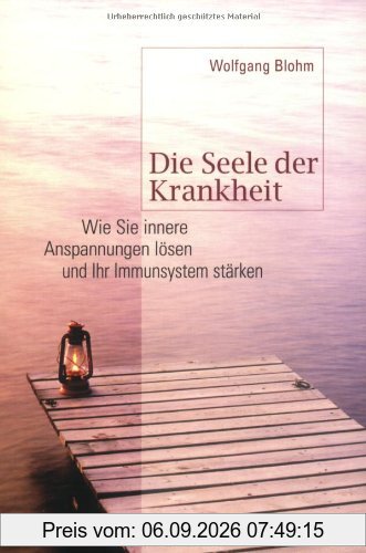 Die Seele der Krankheit. Wie Sie innere Anspannungen lösen und Ihr Immunsystem stärken