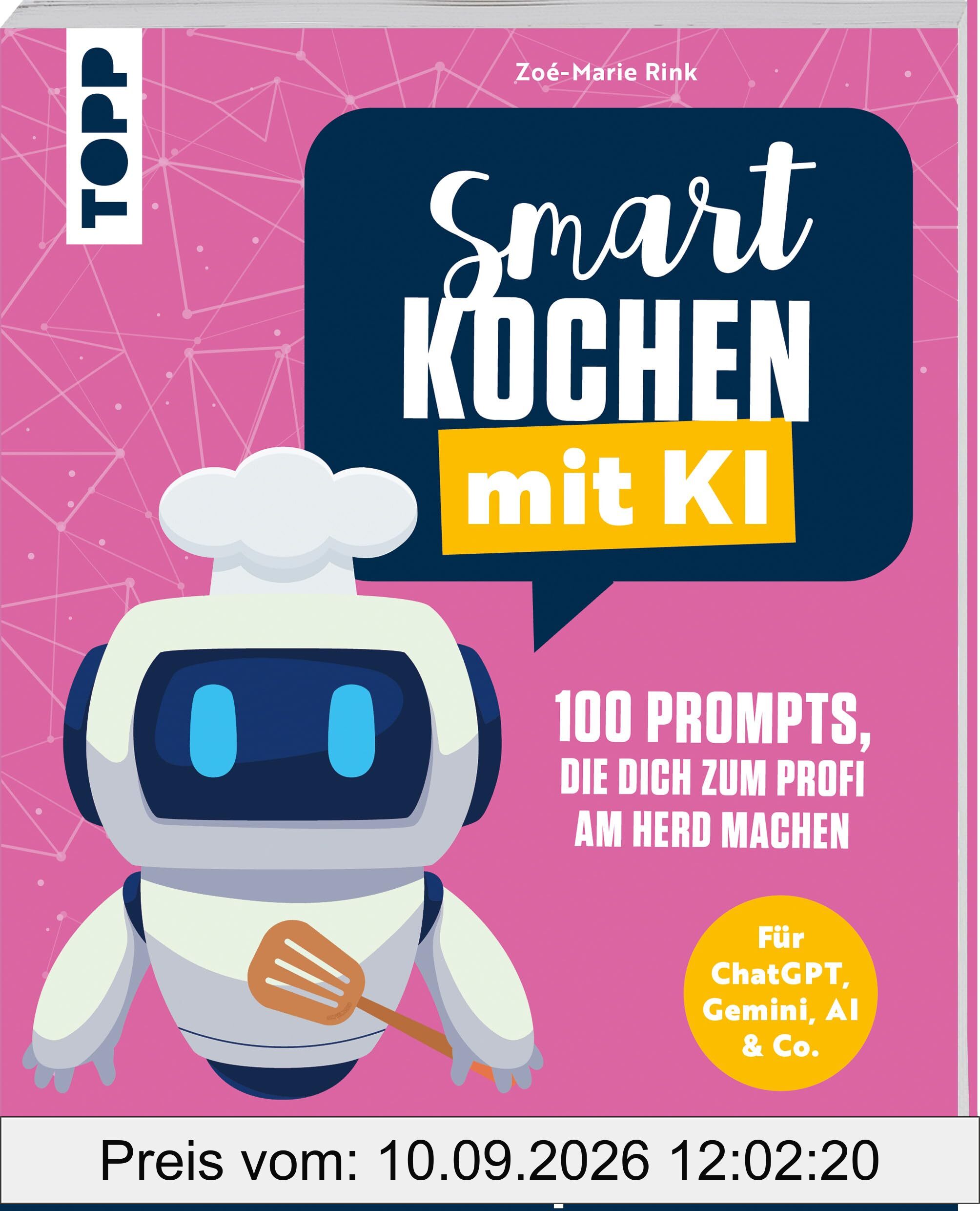 Smart kochen mit KI. 100 Prompts, die dich zum Profi am Herd machen.: Für ChatGPT, Gemini, AI & Co. Die ultimative Prompt-Bibliothek.