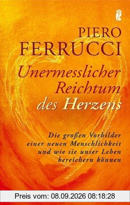Unermesslicher Reichtum des Herzens: Die großen Vorbilder einer neuen Menschlichkeit und wie sie unser Leben bereichern können