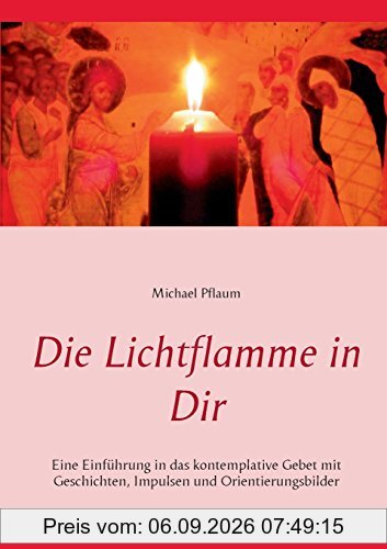 Die Lichtflamme in Dir: Eine Einführung in das kontemplative Gebet mit Geschichten, Impulsen und Orientierungsbildern