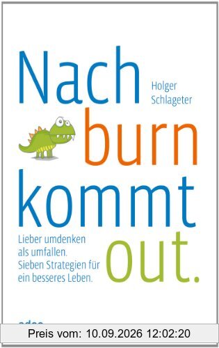 Nach burn kommt out: Lieber Umdenken statt Umfallen. Sieben Strategien für ein besseres Leben