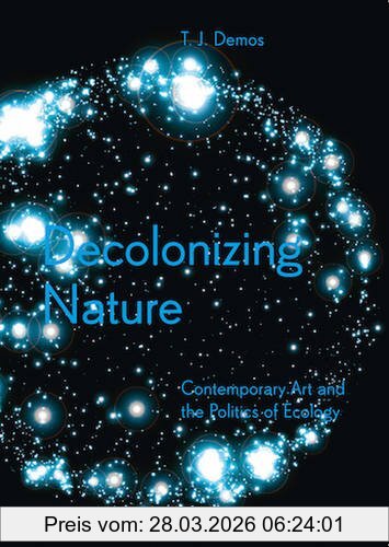 Demos, T. J. Decolonizing Nature, Contemporary Art And The Politics Of Ecology (Sternberg Press)