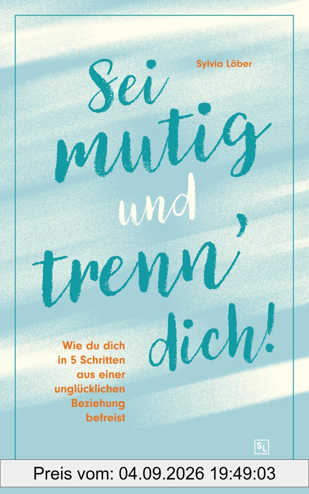 Sei mutig und trenn dich!: Wie du dich in 5 Schritten aus einer unglücklichen Beziehung befreist