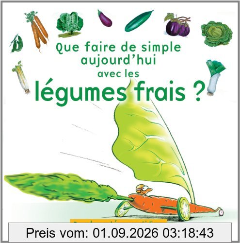 Que faire de simple aujourd'hui avec les légumes frais ? : près de 100 recettes pour 4 personnes, faciles à réaliser, pour retrouver le plaisir des légumes frais et la santé au quotidien