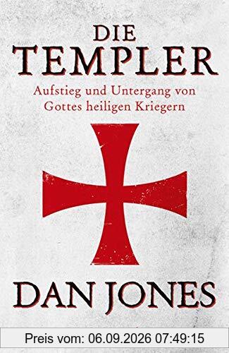 Die Templer: Aufstieg und Untergang von Gottes heiligen Kriegern