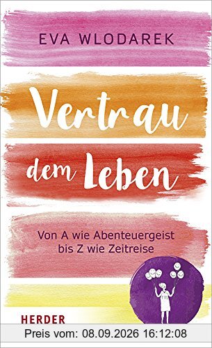 Vertrau dem Leben: Von A wie Abenteuergeist bis Z wie Zeitreise