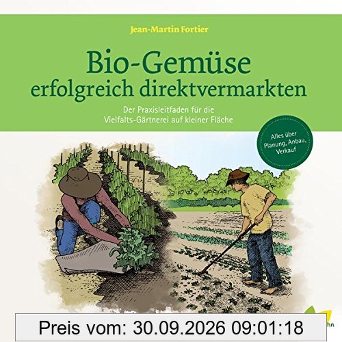 Bio-Gemüse erfolgreich direktvermarkten: Der Praxisleitfaden für die Vielfalts-Gärtnerei auf kleiner Fläche. Alles über Planung, Anbau, …