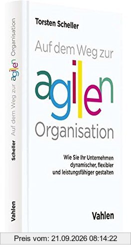 Auf dem Weg zur agilen Organisation: Wie Sie Ihr Unternehmen dynamischer, flexibler und leistungsfähiger gestalten