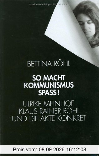 So macht Kommunismus Spass. Ulrike Meinhof, Klaus Rainer Röhl und die Akte Konkret