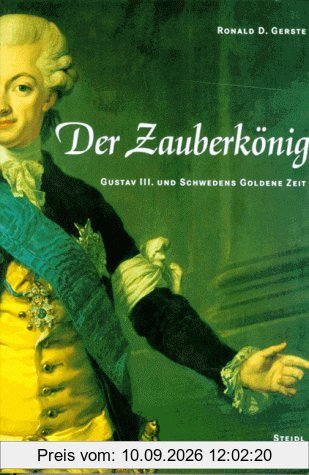 Der Zauberkönig. Gustav III. und Schwedens Goldene Zeit