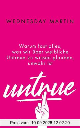 Untrue: Warum fast alles, was wir über weibliche Untreue zu wissen glauben, unwahr ist