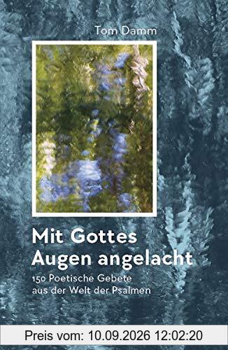 Mit Gottes Augen angelacht: 150 poetische Gebete aus der Welt der Psalmen für den persönlichen und liturgischen Gebrauch