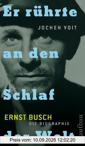 Er rührte an den Schlaf der Welt. Ernst Busch: Die Biographie