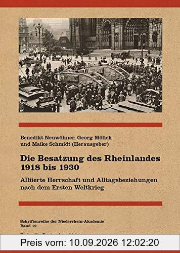 Die Besatzung des Rheinlandes 1918 bis 1930: Alliierte Herrschaft und Alltagsbeziehungen nach dem Ersten Weltkrieg (Schriftenreihe der Niederrhein-Akademie)