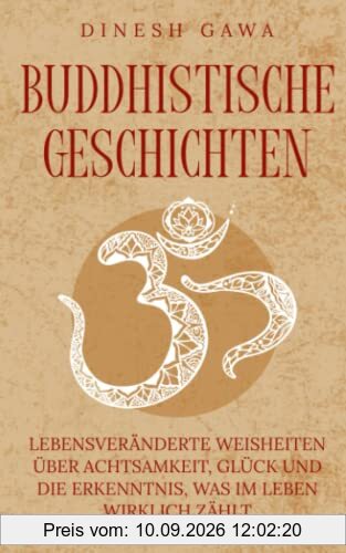 Buddhistische Geschichten: Lebensveränderte Weisheiten über Achtsamkeit, Glück und die Erkenntnis, was im Leben wirklich zählt (inkl. Entspannungstechniken für den Alltag)