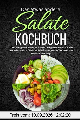 Das etwas andere Salate Kochbuch: 100 außergewöhnliche, exklusive und gesunde Variationen von Salatrezepte für Ihr Wohlbefinden, sehr effektiv für Ihre Fitness Ernährung!