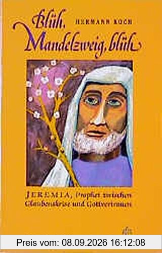 Blüh, Mandelzweig, blüh: Jeremia, Prophet zwischen Glaubenskrise und Gottvertrauen. Eine dramatische Erzählung
