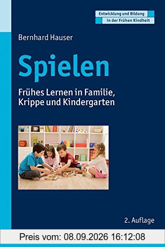 Spielen: Frühes Lernen in Familie, Krippe und Kindergarten (Entwicklung und Bildung in der Frühen Kindheit)