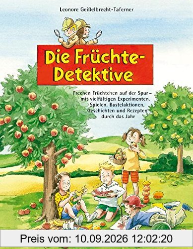 Die Früchte-Detektive: Frechen Früchtchen auf der Spur - mit vielfältigen Experimenten, Spielen, Bastelaktionen, Geschichten und Rezepten durch das Jahr