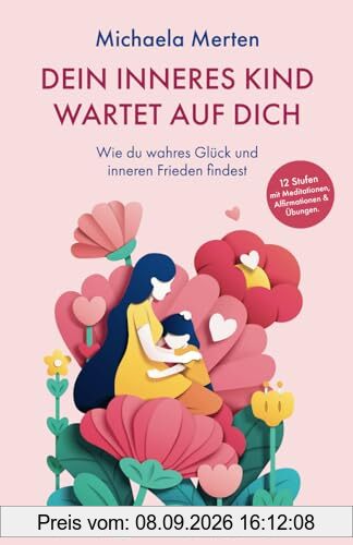 Dein Inneres Kind wartet auf dich.: Wie du wahres Glück und inneren Frieden findest. 12 Stufen mit Meditationen, Affirmationen & Übungen
