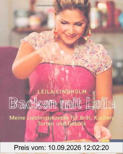 Backen mit Leila: Meine Lieblingsrezepte für Brot, Kuchen, Torten und Gebäck
