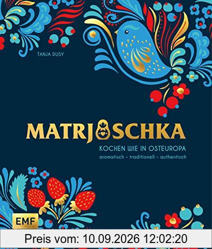 Matrjoschka – Kochen wie in Osteuropa: aromatisch – traditionell – authentisch: Von Russland bis nach Aserbaidschan: Die 70 besten Rezepte für ... Teigspezialitäten, Teegebäck und mehr!
