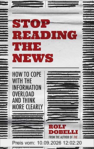 Stop Reading the News: A Manifesto for a Happier, Calmer and Wiser Life
