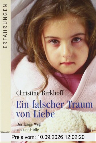Ein falscher Traum von Liebe: Der lange Weg aus der Hölle meiner Kindheit