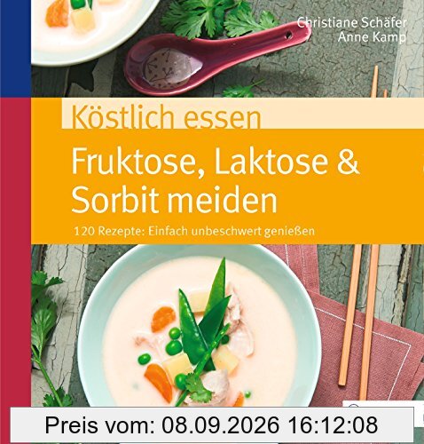 Köstlich essen Fruktose, Laktose & Sorbit vermeiden: Über 100 Rezepte: unbeschwert genießen