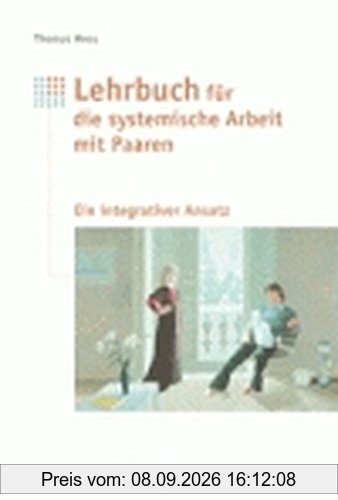 Lehrbuch für systemische Arbeit mit Paaren: Ein integrativer Ansatz mit Elementen aus Paarberatung, Einzeltherapie und Mediation
