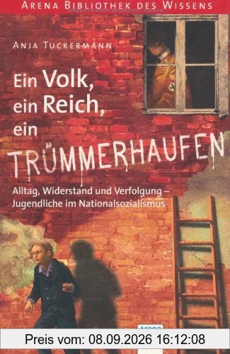 Ein Volk, ein Reich, ein Trümmerhaufen. Alltag, Widerstand und Verfolgung - Jugendliche im Nationalsozialismus: Arena Bibliothek des Wissens. Lebendige Geschichte