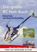 Das große RC-Heli-Buch: Know-how von Koax bis Kunstflug - Alles über Elektro-Helis