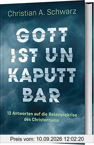 Gott ist unkaputtbar: 12 Antworten auf die Relevanzkrise des Christentums