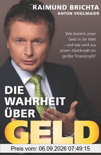 Die Wahrheit über Geld: Wie kommt unser Geld in die Welt - und wie wird aus einem Kleinkredit ein großer Finanzcrash?