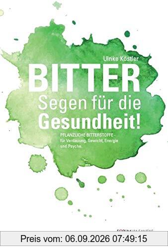 BITTER Segen für die Gesundheit: Pflanzliche Bitterstoffe für Verdauung, Gewicht, Energie und Psyche