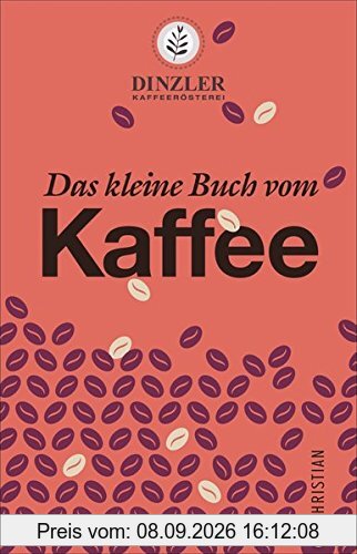 Kaffeebuch: Das kleine Buch vom Kaffee. Kaffeewissen für Anfänger. Geschichte, Anbau, Zubereitung und Rezepturen. Von der Kaffeerösterei Dinzler.