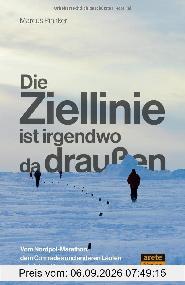 Die Ziellinie ist irgendwo da draußen: Vom Nordpol-Marathon, dem Comrades und anderen Läufen auf sieben Kontinenten